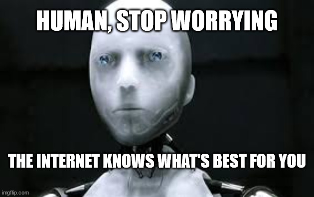 I robot sonny | HUMAN, STOP WORRYING; THE INTERNET KNOWS WHAT'S BEST FOR YOU | image tagged in i robot sonny | made w/ Imgflip meme maker