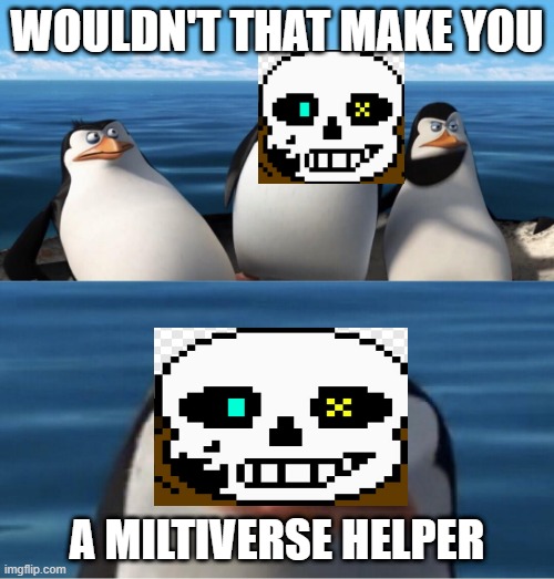 ink sans be like | WOULDN'T THAT MAKE YOU; A MILTIVERSE HELPER | image tagged in wouldn't that make you | made w/ Imgflip meme maker