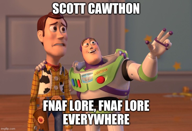 X, X Everywhere Meme | SCOTT CAWTHON; FNAF LORE, FNAF LORE
EVERYWHERE | image tagged in memes,x x everywhere,fnaf,relatable | made w/ Imgflip meme maker