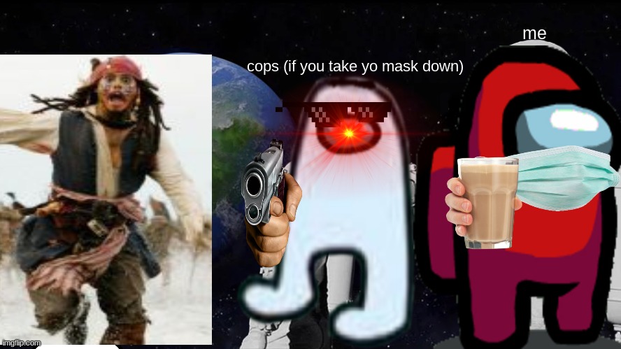 Always Has Been Meme | me; cops (if you take yo mask down) | image tagged in memes,always has been | made w/ Imgflip meme maker