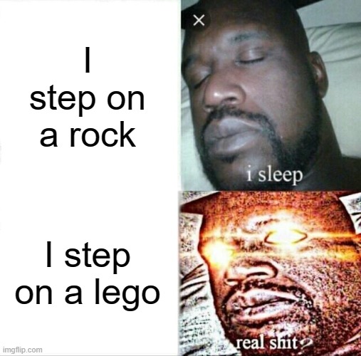 Tbh, it hurts more | I step on a rock; I step on a lego | image tagged in memes,sleeping shaq | made w/ Imgflip meme maker