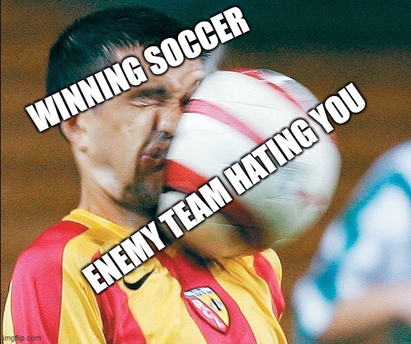 Only true soccer pros will understand my meme | WINNING SOCCER; ENEMY TEAM HATING YOU | image tagged in getting hit in the face by a soccer ball | made w/ Imgflip meme maker