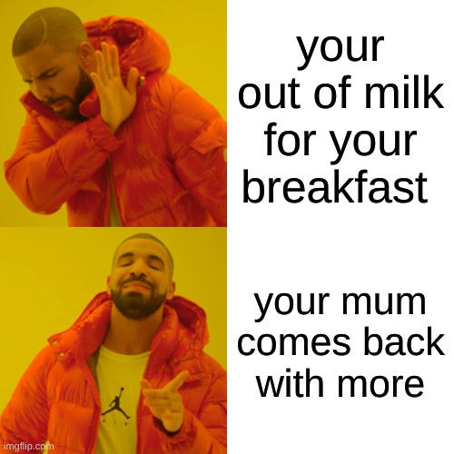 Drake Hotline Bling Meme | your out of milk for your breakfast; your mum comes back with more | image tagged in memes,drake hotline bling | made w/ Imgflip meme maker