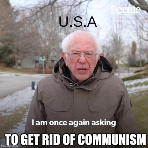 Bernie I Am Once Again Asking For Your Support | U.S.A; TO GET RID OF COMMUNISM | image tagged in memes,bernie i am once again asking for your support | made w/ Imgflip meme maker