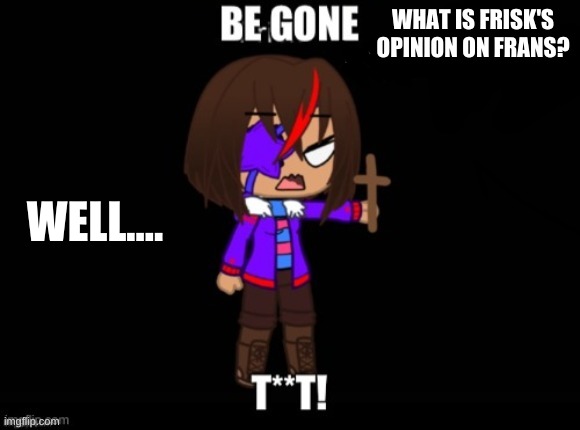 U_U | WHAT IS FRISK'S OPINION ON FRANS? WELL.... | image tagged in undertale frisk with crucifix | made w/ Imgflip meme maker