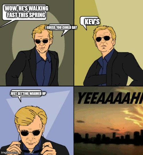 David Caruso | WOW, HE'S WALKING FAST THIS SPRING; KEV'S; I GUESS YOU COULD SAY; JUST GETTING WARMED UP | image tagged in david caruso | made w/ Imgflip meme maker