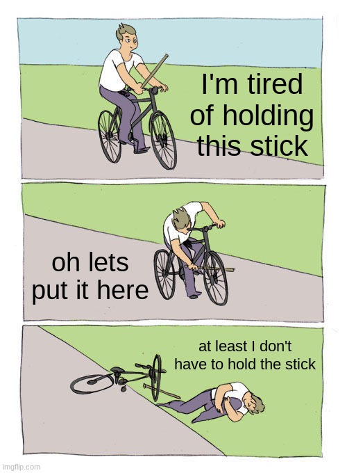 Bike Fall | I'm tired of holding this stick; oh lets put it here; at least I don't have to hold the stick | image tagged in memes,bike fall | made w/ Imgflip meme maker