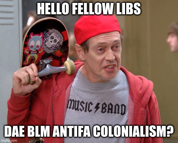 Hello Fellow Kids | HELLO FELLOW LIBS; DAE BLM ANTIFA COLONIALISM? | image tagged in hello fellow kids | made w/ Imgflip meme maker