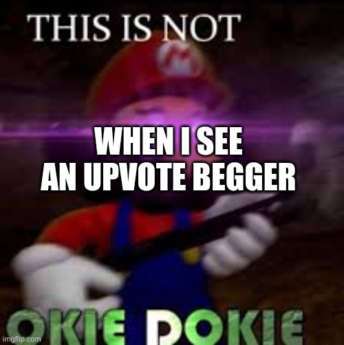 This is not okie dokie | WHEN I SEE AN UPVOTE BEGGER | image tagged in this is not okie dokie | made w/ Imgflip meme maker