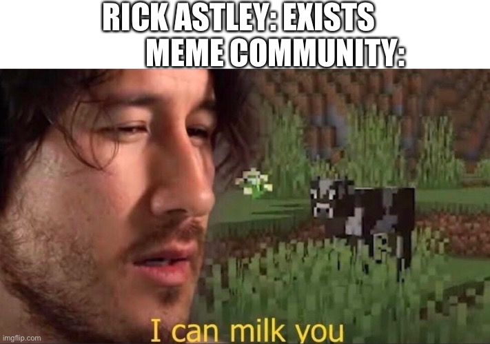 I can milk you (template) | RICK ASTLEY: EXISTS             MEME COMMUNITY: | image tagged in i can milk you template | made w/ Imgflip meme maker