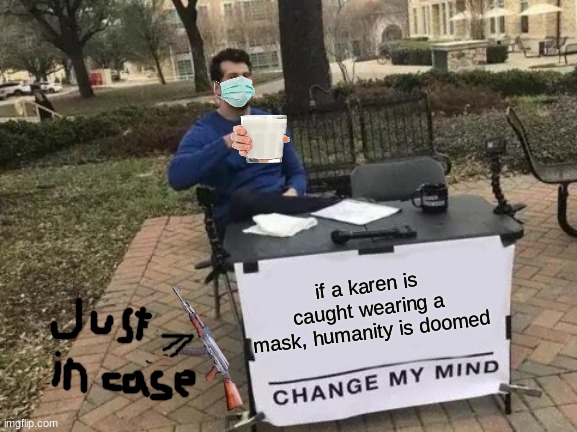 try to change my mind |  if a karen is caught wearing a mask, humanity is doomed | image tagged in memes,change my mind | made w/ Imgflip meme maker