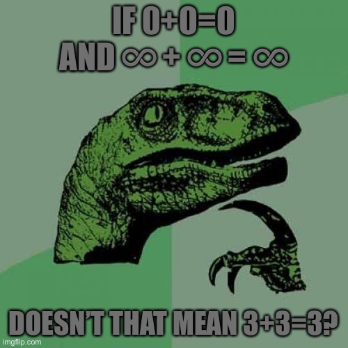 LOL | IF 0+0=0
AND ♾ + ♾ = ♾; DOESN’T THAT MEAN 3+3=3? | image tagged in memes,philosoraptor,math,funny,math lady/confused lady,stupid | made w/ Imgflip meme maker