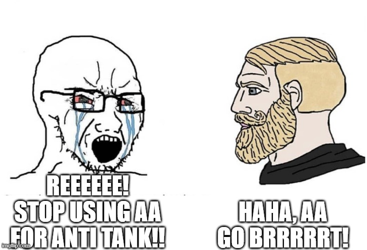 Soyboy Vs Yes Chad | HAHA, AA GO BRRRRRT! REEEEEE! STOP USING AA FOR ANTI TANK!! | image tagged in soyboy vs yes chad | made w/ Imgflip meme maker