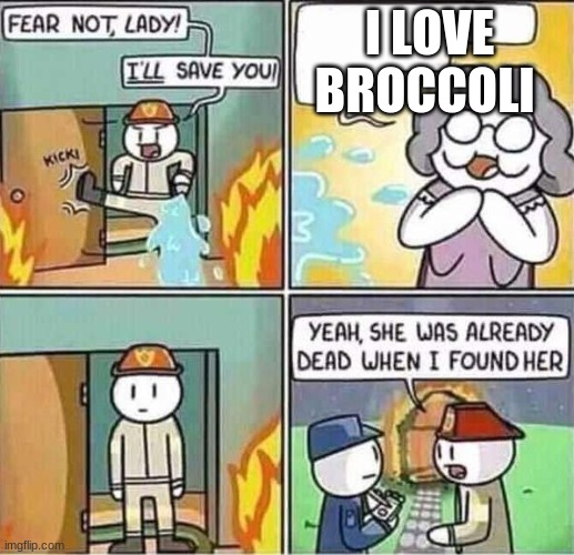Seriously Broccoli Is Disgusting blehh | I LOVE BROCCOLI | image tagged in yeah she was already dead when i found here,broccoli,memes | made w/ Imgflip meme maker