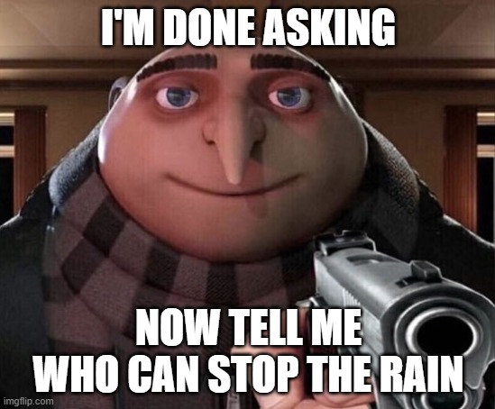 who will stop the rain | I'M DONE ASKING; NOW TELL ME WHO CAN STOP THE RAIN | image tagged in gru gun | made w/ Imgflip meme maker