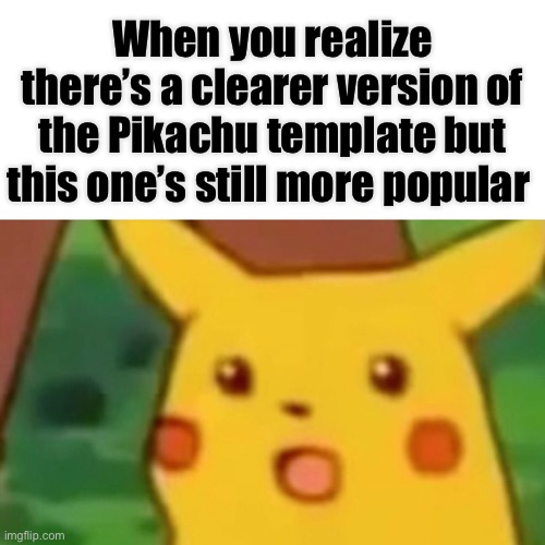 Surprised Pikachu Meme | When you realize there’s a clearer version of the Pikachu template but this one’s still more popular | image tagged in memes,surprised pikachu,pikachu,pokemon,pokemon memes,meme template | made w/ Imgflip meme maker