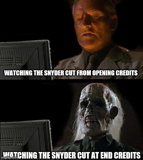 The movie rocked, BTW.  Too bad I'm posting this posthumously. | WATCHING THE SNYDER CUT FROM OPENING CREDITS; WATCHING THE SNYDER CUT AT END CREDITS | image tagged in memes,i'll just wait here | made w/ Imgflip meme maker