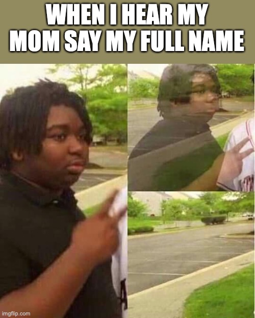 Imagine making a title for a meme | WHEN I HEAR MY MOM SAY MY FULL NAME | image tagged in disappearing | made w/ Imgflip meme maker