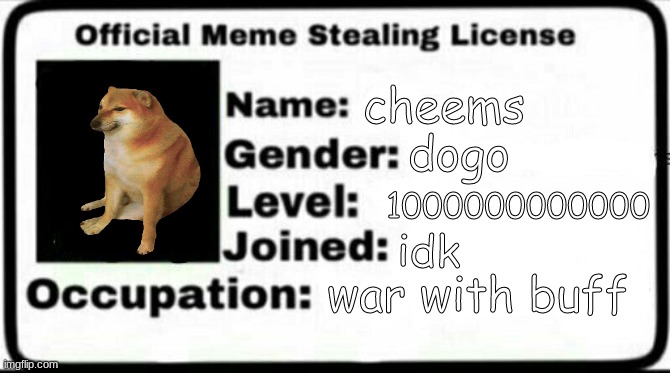 idk | cheems; dogo; 1000000000000; idk; war with buff | image tagged in meme stealing license,cheems,meme,funny | made w/ Imgflip meme maker