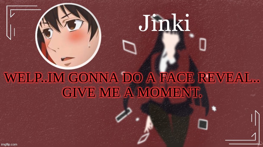 Jinki | WELP..IM GONNA DO A FACE REVEAL..
GIVE ME A MOMENT. | image tagged in jinki | made w/ Imgflip meme maker