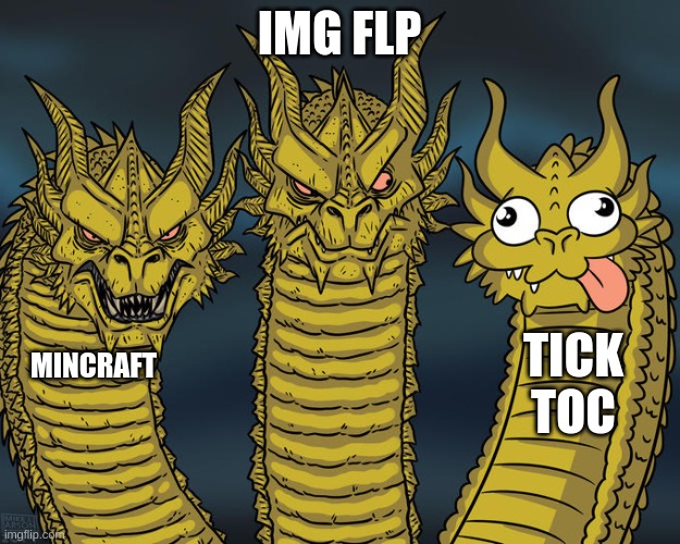 Tick toc suck | IMG FLP; TICK TOC; MINCRAFT | image tagged in three-headed dragon | made w/ Imgflip meme maker