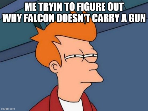 no seriously things would be so much easier for him if he did | ME TRYIN TO FIGURE OUT WHY FALCON DOESN'T CARRY A GUN | image tagged in memes,futurama fry | made w/ Imgflip meme maker