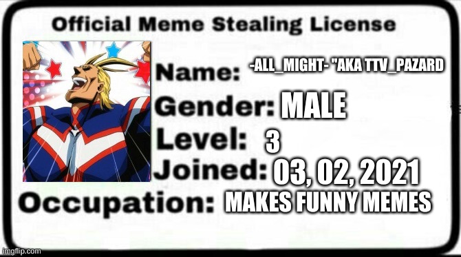 Meme Stealing License | -ALL_MIGHT- "AKA TTV_PAZARD; MALE; 3; 03, 02, 2021; MAKES FUNNY MEMES | image tagged in meme stealing license | made w/ Imgflip meme maker