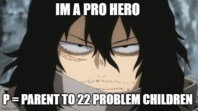 aizawa | IM A PRO HERO; P = PARENT TO 22 PROBLEM CHILDREN | image tagged in change my mind | made w/ Imgflip meme maker