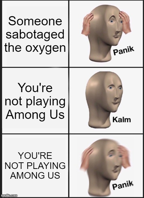 I'm not even playing Among Us and the oxygen is sabotaged!/ | Someone sabotaged the oxygen; You're not playing Among Us; YOU'RE NOT PLAYING AMONG US | image tagged in memes,panik kalm panik,among us,unnecessary tags | made w/ Imgflip meme maker