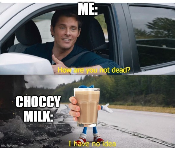 sonic how are you not dead | ME:; CHOCCY MILK: | image tagged in sonic how are you not dead | made w/ Imgflip meme maker