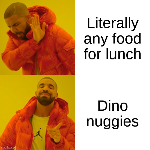 Lunch time | Literally any food for lunch; Dino nuggies | image tagged in memes,drake hotline bling | made w/ Imgflip meme maker