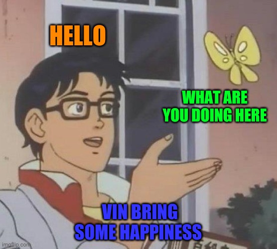 Is This A Pigeon | HELLO; WHAT ARE YOU DOING HERE; VIN BRING SOME HAPPINESS | image tagged in memes,is this a pigeon | made w/ Imgflip meme maker