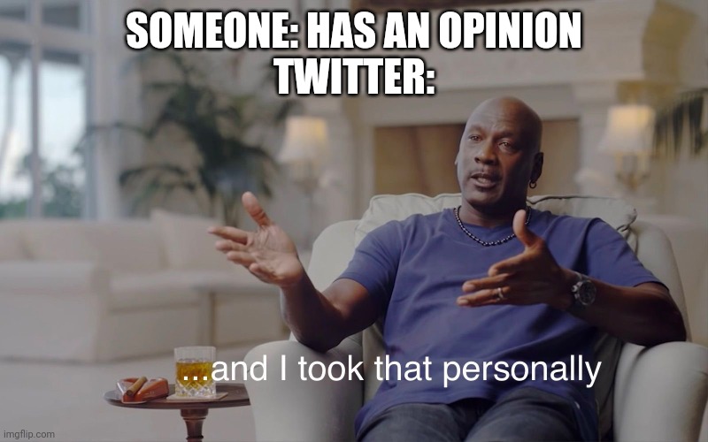 and I took that personally | SOMEONE: HAS AN OPINION
TWITTER: | image tagged in and i took that personally | made w/ Imgflip meme maker