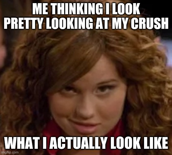Debby Ryan radio rebel | ME THINKING I LOOK PRETTY LOOKING AT MY CRUSH; WHAT I ACTUALLY LOOK LIKE | image tagged in debby ryan radio rebel | made w/ Imgflip meme maker