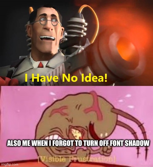 ALSO ME WHEN I FORGOT TO TURN OFF FONT SHADOW | image tagged in i have no idea medic version,visible frustration | made w/ Imgflip meme maker