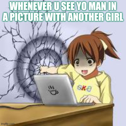 when yo man in another pic with a girl but it ain't u | WHENEVER U SEE YO MAN IN A PICTURE WITH ANOTHER GIRL | image tagged in anime wall punch | made w/ Imgflip meme maker