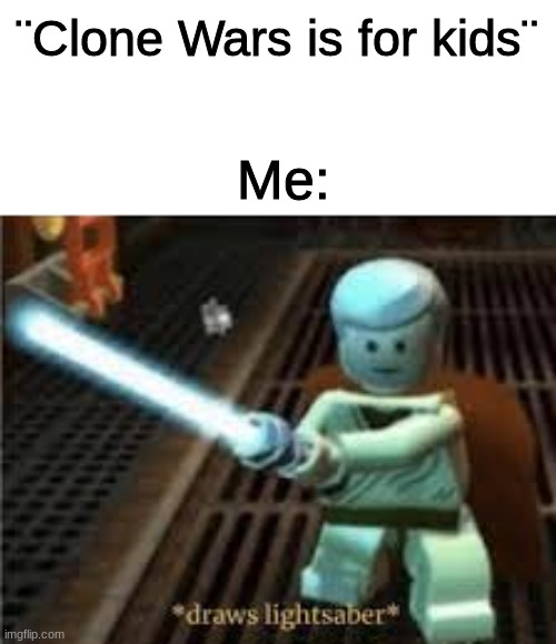 tis not just for children | ¨Clone Wars is for kids¨; Me: | image tagged in draws lightsaber,star wars,clone wars | made w/ Imgflip meme maker