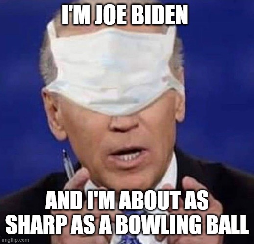 Biden | I'M JOE BIDEN; AND I'M ABOUT AS SHARP AS A BOWLING BALL | image tagged in creepy uncle joe biden | made w/ Imgflip meme maker