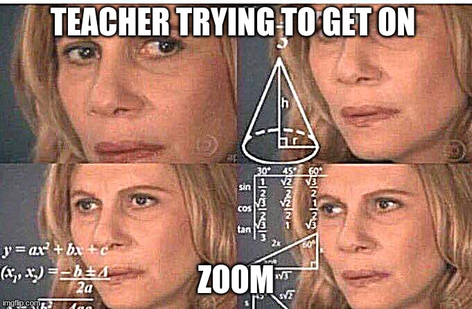 lol | TEACHER TRYING TO GET ON; ZOOM | image tagged in math lady/confused lady | made w/ Imgflip meme maker