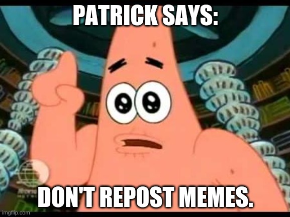 Patrick says... | PATRICK SAYS:; DON'T REPOST MEMES. | image tagged in memes,patrick says | made w/ Imgflip meme maker