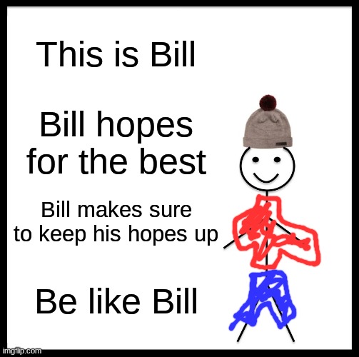 Be Like Bill | This is Bill; Bill hopes for the best; Bill makes sure to keep his hopes up; Be like Bill | image tagged in memes,be like bill | made w/ Imgflip meme maker