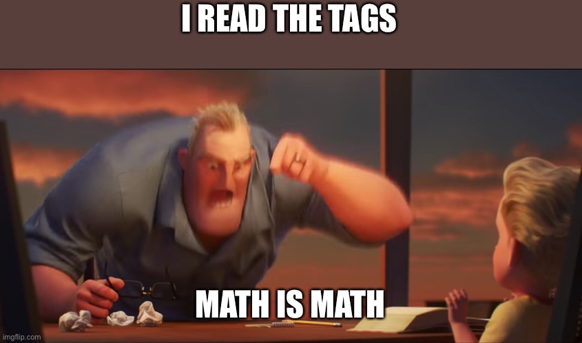 math is math | I READ THE TAGS MATH IS MATH | image tagged in math is math | made w/ Imgflip meme maker