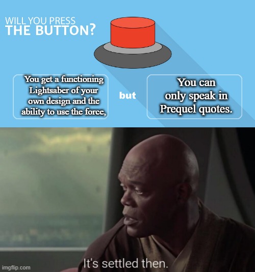 You get a functioning Lightsaber of your own design and the ability to use the force, You can only speak in Prequel quotes. | image tagged in would you press the button,mace windu,it's settled then,star wars prequels,memes,star wars | made w/ Imgflip meme maker