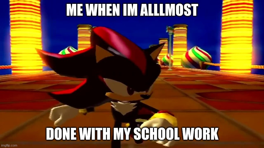 DAMN fourth chaos emerald |  ME WHEN IM ALLLMOST; DONE WITH MY SCHOOL WORK | image tagged in damn fourth chaos emerald | made w/ Imgflip meme maker