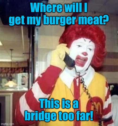 Ronald McDonald Temp | Where will I get my burger meat? This is a bridge too far! | image tagged in ronald mcdonald temp | made w/ Imgflip meme maker