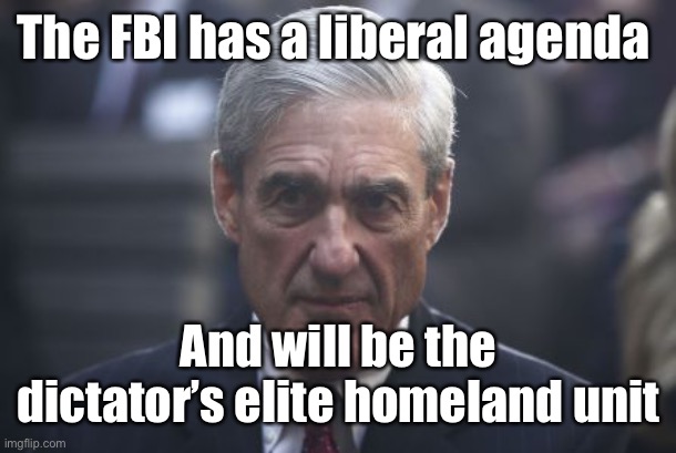 Mueller  | The FBI has a liberal agenda And will be the dictator’s elite homeland unit | image tagged in mueller | made w/ Imgflip meme maker