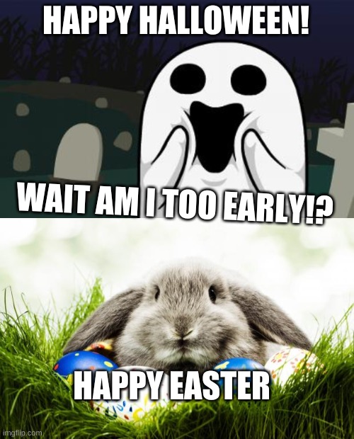 HAPPY HALLOWEEN! WAIT AM I TOO EARLY!? HAPPY EASTER | image tagged in halloween,easter bunny | made w/ Imgflip meme maker