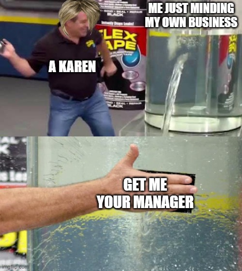 karens | ME JUST MINDING MY OWN BUSINESS; A KAREN; GET ME YOUR MANAGER | image tagged in flex tape | made w/ Imgflip meme maker