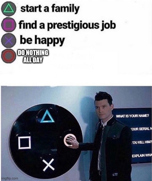 PlayStation multiple choice meme | DO NOTHING ALL DAY | image tagged in playstation multiple choice meme | made w/ Imgflip meme maker