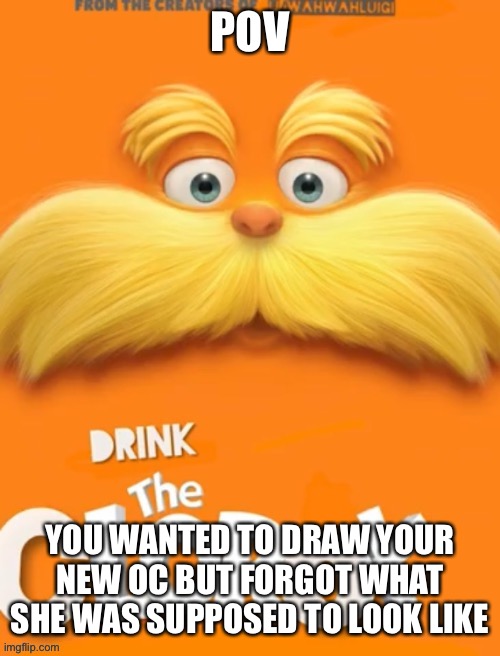 It’ll come back to me | POV; YOU WANTED TO DRAW YOUR NEW OC BUT FORGOT WHAT SHE WAS SUPPOSED TO LOOK LIKE | image tagged in clorox | made w/ Imgflip meme maker